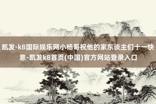 凯发·k8国际娱乐网小杨哥祝他的家东谈主们十一快意-凯发k8首页(中国)官方网站登录入口