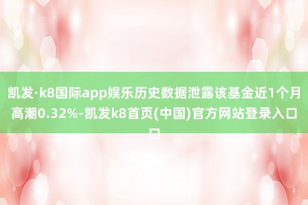 凯发·k8国际app娱乐历史数据泄露该基金近1个月高潮0.32%-凯发k8首页(中国)官方网站登录入口