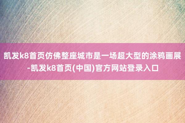 凯发k8首页仿佛整座城市是一场超大型的涂鸦画展-凯发k8首页(中国)官方网站登录入口