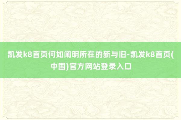 凯发k8首页何如阐明所在的新与旧-凯发k8首页(中国)官方网站登录入口