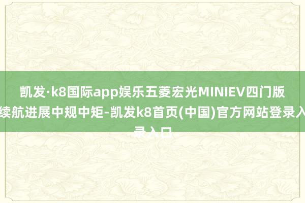 凯发·k8国际app娱乐五菱宏光MINIEV四门版的续航进展中规中矩-凯发k8首页(中国)官方网站登录入口