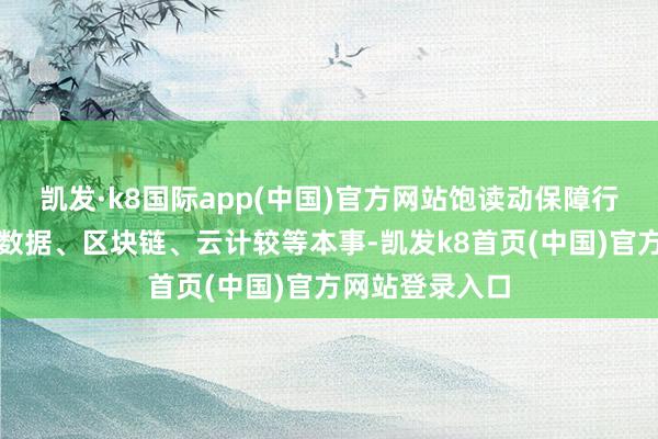 凯发·k8国际app(中国)官方网站饱读动保障行业积极利用大数据、区块链、云计较等本事-凯发k8首页(中国)官方网站登录入口