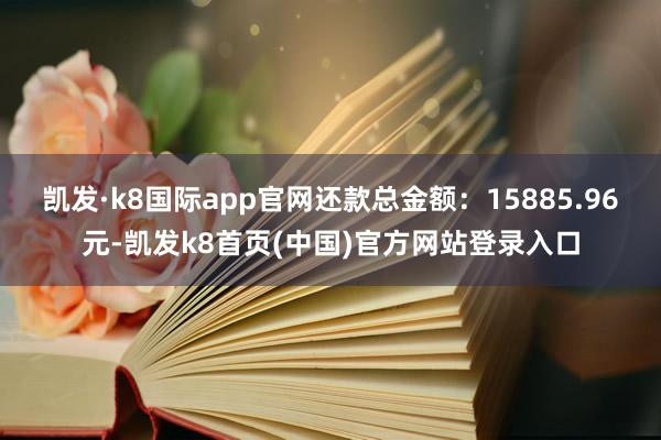凯发·k8国际app官网还款总金额：15885.96元-凯发k8首页(中国)官方网站登录入口