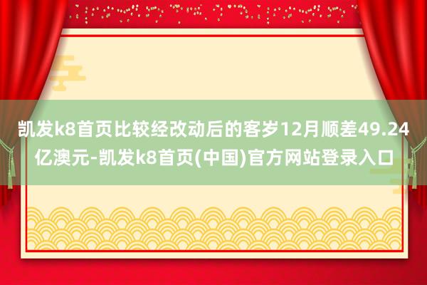 凯发k8首页比较经改动后的客岁12月顺差49.24亿澳元-凯发k8首页(中国)官方网站登录入口