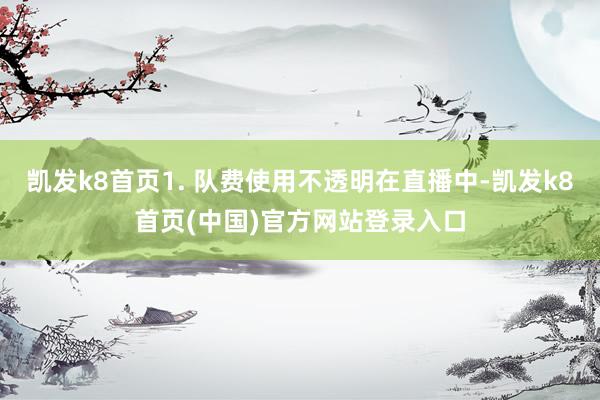 凯发k8首页1. 队费使用不透明在直播中-凯发k8首页(中国)官方网站登录入口