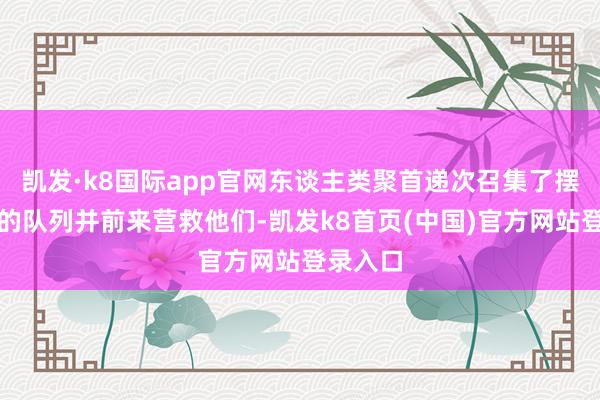 凯发·k8国际app官网东谈主类聚首递次召集了摆脱城邦的队列并前来营救他们-凯发k8首页(中国)官方网站登录入口