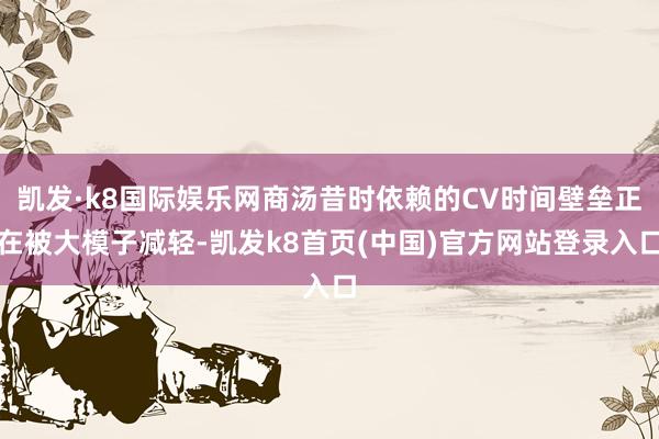 凯发·k8国际娱乐网商汤昔时依赖的CV时间壁垒正在被大模子减轻-凯发k8首页(中国)官方网站登录入口
