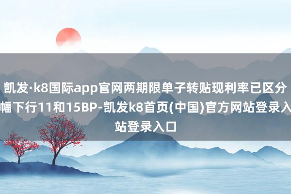 凯发·k8国际app官网两期限单子转贴现利率已区分大幅下行11和15BP-凯发k8首页(中国)官方网站登录入口